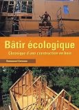 Bâtir écologique : Chronique d une construction en bois