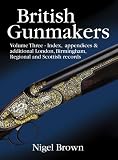 British Gunmakers: Index, Appendices & Additional London,
Birmingham, Regional and Scottish Records