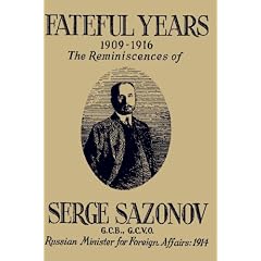 Fateful Years 1909-1916 The Reminiscences of Serge Sazonov G.C.B., G.C.V.O. Russian Minister for Foreign Affairs: 1914