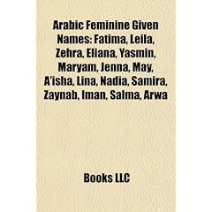 Arabic Feminine Given Names: Fatima, Leila, Zehra, Eliana, Yasmin, Maryam, Jenna, May, A'Isha, Lina, Nadia, Samira, Zaynab, Iman, Salma, Arwa