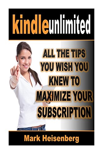 kindle unlimited all the tips you wish you knew to maximize your subscription