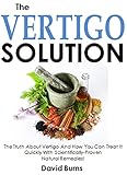The Vertigo Solution: The Truth About Vertigo And How You Can Treat It Quickly With Scientifically-Proven  Natural Remedies!
