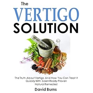 The Vertigo Solution: The Truth About Vertigo And How You Can Treat It Quickly With Scientifically-Proven  Natural Remedies!