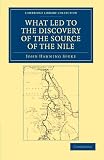 What Led to the Discovery of the Source of the Nile (Cambridge Library Collection - Travel and Exploration)