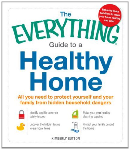 the everything guide to a healthy home all you need to protect yourself and your family from hidden household
