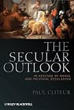 The Secular Outlook: In Defense of Moral and Political Secularism (Blackwell Public Philosophy Series)