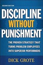 Discipline Without Punishment: The Proven Strategy That Turns Problem Employees into Superior Performers Discipline Without Punishment: The Proven Strategy That Turns Problem Employees into Superior Performers