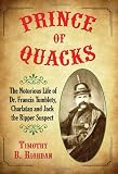 Prince of Quacks: The Notorious Life of Dr. Francis Tumblety, Charlatan and Jack the Ripper Suspect