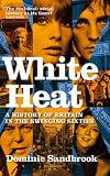 White Heat: A History of Britain in the Swinging Sixties: 1964-1970 v. 2