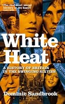 White Heat: 1964-1970 v. 2: A History of Britain in the Swinging Sixties
