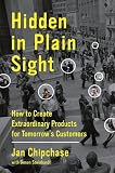 Hidden in Plain Sight: How to Create Extraordinary Products for Tomorrow's Customers