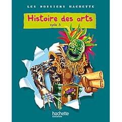 Les Dossiers Hachette Histoire Cycle 3 - Histoire des Arts - Livre de l'�l�ve - Ed.2011