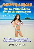 Happier Abroad: Why You Will Have A Better Love and Life Beyond America (International Dating, Foreign Women, Expat Living, Travel)