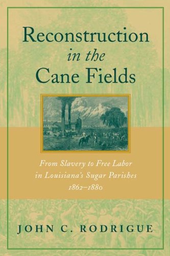 Reconstruction in the Cane Fields: From Slavery to Free Labor in Louisiana's Sugar Parishes, 1862-1882