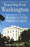Reporting from Washington: The History of the Washington Press Corps