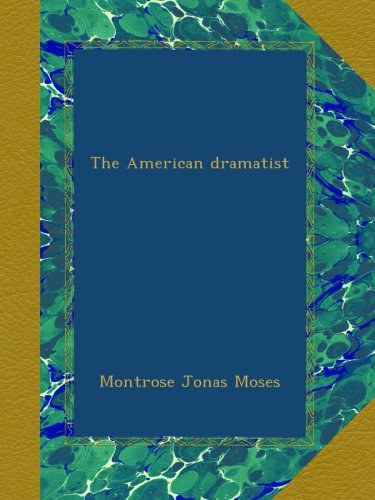 The American dramatist, by Montrose Jonas Moses