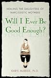 Will I Ever Be Good Enough?: Healing the Daughters of Narcissistic Mothers