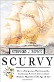 Scurvy: How a Surgeon, a Mariner, and a Gentlemen Solved the Greatest Medical Mystery of the Age of Sail