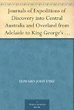 Journals of Expeditions of Discovery into Central Australia and Overland from Adelaide to King George's Sound in the Years 1840-1: Sent By the Colonists ... of Their Relations with Europeans - Complete