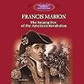 Francis Marion: The Swamp Fox of the American Revolution