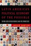 Latin Americas Political Economy of the Possible: Beyond Good Revolutionaries and Free-Marketeers