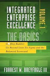 Integrated Enterprise Excellence, Vol. I:  The Basics: Golfing Buddies Go Beyond Lean Six Sigma and the Balanced Scorecard