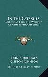In The Catskills: Selections From The Writings Of John Burroughs (1910)