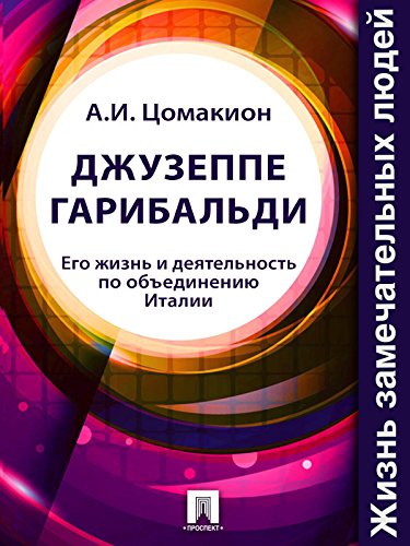 Джузеппе Гарибальди. Его жизнь и деятельность по объединению Италии (Russian Edition)