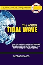 The Aging Tidal Wave: How the baby boomers will SWAMP long term care and the 3 steps you can take to protect your agency