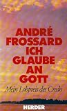 Ich glaube an Gott - Mein Lobpreis des Credo - Andre Frossard