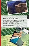 Eine einzige Reise kann alles ver&auml;ndern: Frauen erz&auml;hlen - Katja B&uuml;llmann