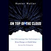 On Top of the Cloud: How CIOs Leverage New Technologies to Drive Change and Build Value Across the Enterprise | [Hunter Muller]