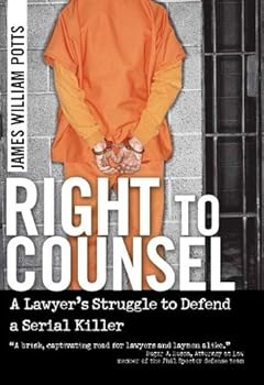 right to counsel: a lawyer's struggle to defend a serial killer - james william potts right to counsel: a lawyer's struggle to defend a serial killer - james william potts