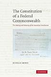 The Constitution of a Federal Commonwealth: The Making and Meaning of the Australian Constitution