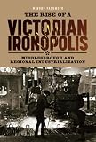 The Rise of a Victorian Ironopolis: Middlesbrough and Regional Industrialization (Regions and Regionalism in History)
