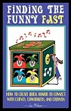 Finding The Funny Fast: How to Create Quick Humor to Connect with Clients, Coworkers and Crowds