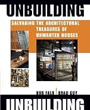 Unbuilding: Salvaging the Architectural Treasures of Unwanted by Falk, Robert H., Guy, Brad(March 1, 2007) Hardcover