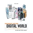 Photography And Your Digital World: The Ultimate Guide to Digital Technology