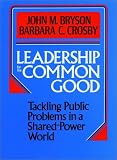 Leadership for the Common Good: Tackling Public Problems in a Shared-Power World (Jossey Bass Public Administration Series)