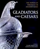 Gladiators and Caesars: The Power of Spectacle in Ancient Rome