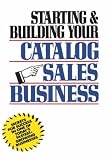 Starting and Building Your Catalog Sales Business: Secrets for Success in One of Todays Fastest-Growing Businesses