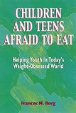 Children and Teens Afraid to Eat: Helping Youth in Todays Weight-Obsessed World (Berg, Francie M. Afraid to Eat Series.)