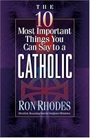 The 10 Most Important Things You Can Say to a Catholic (The 10 Most Important Things)