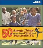Arco 50 Simple Things You Can Do to Raise a Child Who Is Physically Fit (50 Simple Things Series)