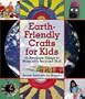 Earth-Friendly Crafts for Kids: 50 Awesome Things to Make with Recycled Stuff