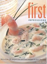 First Impressions: More Than 100 Elegant and Delicious Recipes to Start the Meal