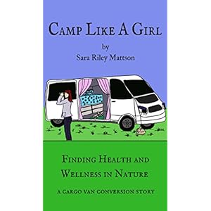 Camp Like a Girl: Finding Health and Wellness in Nature. A cargo van conversion story.