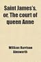 Saint James's, Or, the Court of Queen Anne