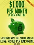 $1,000 Per Month In Your Spare Time - 5 Legitimate Ways That You Can Make an Extra $12,000 Per Year Online