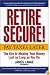 Retire Secure!: Pay Taxes Later  The Key to Making Your Money Last as Long as You Do